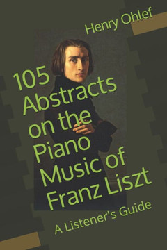 105 Abstracts on the Piano Music of Franz Liszt: A Listener's Guide