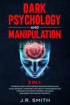 Dark Psychology and Manipulation: 3 in 1: Improve your life by Speed Reading People and Analyze Body Language, Influence Human Behavior Through Nlp, M