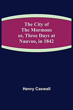 The City Of The Mormons; Or, Three Days At Nauvoo, In 1842