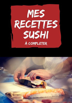 Mes recettes sushi ? compl?ter: cahier de recettes sushis sashimis ? remplir
