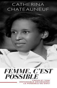 Femme, c'Est Possible: Crois Et Ton Impossible Deviendra Le Possible de Dieu