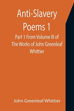 Anti-Slavery Poems 1. Part 1 From Volume Iii Of The Works Of John Greenleaf Whittier