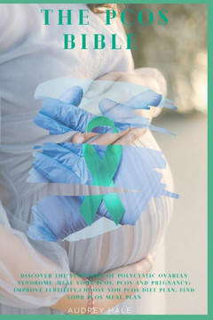 The PCOS Bible: Discover the symptoms of polycystic ovarian syndrome, Heal Your PCOS, improve PCOS fertility, choose you pcos diet pla