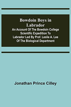 Bowdoin Boys In Labrador; An Account Of The Bowdoin College Scientific Expedition To Labrador Led By Prof. Leslie A. Lee Of The Biological Department