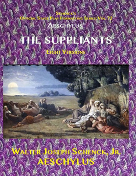 Schenck's Official Stage Play Formatting Series: Vol. 72 AESCHYLUS' THE SUPPLIANTS Eight Versions