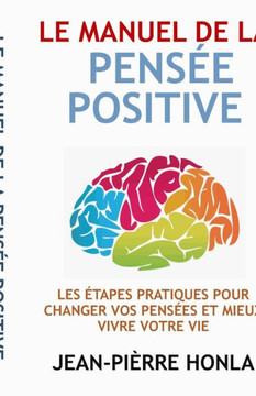 Le Manuel de la Pens?e Positive: Les ?tapes Pratiques Pour Changer Vos Pens?es Et Mieux Vivre Votre Vie