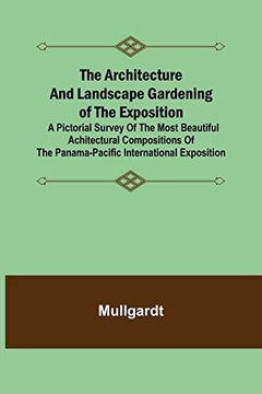 The Architecture And Landscape Gardening Of The Exposition; A Pictorial Survey Of The Most Beautiful Achitectural Compositions Of The Panama-Pacific International Exposition