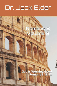 Romans 8 Volume 3: God Is Working Good: Romans 8:18-28