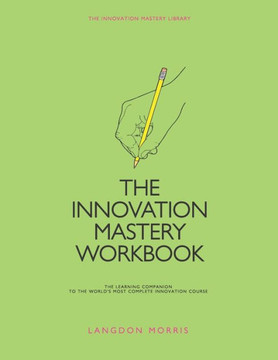 The Innovation Mastery Workbook: The Learning Companion to the World's Most Complete Innovation Course