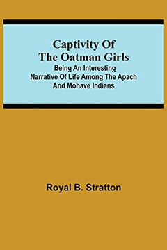 Captivity Of The Oatman Girls; Being An Interesting Narrative Of Life Among The Apach And Mohave Indians