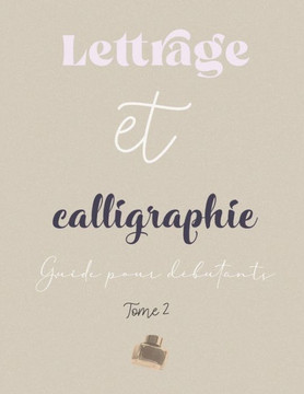 Lettrage et calligraphie - Guide pour d?butants - Tome 2: cahier d'apprentissage du Brush Lettering et de la Calligraphie contemporaine pas ? pas