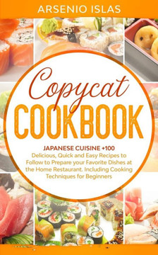 Copycat Cookbook: Japanese Cuisine +100 Delicious, Quick and Easy Recipes to Follow to Prepare your Favorite Dishes at the Home Restaura