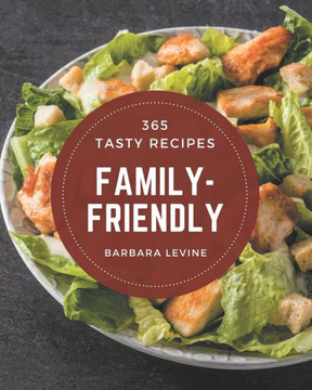 365 Tasty Family-Friendly Recipes: Not Just a Family-Friendly Cookbook!