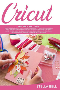 Cricut: The Ultimate Compendium to Master Cricut Even If You Are a Beginner. a Step by Step Guide to Learn How to Use Your Mac