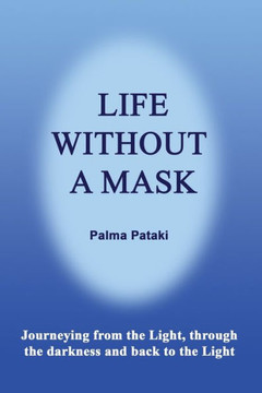 Life Without a Mask: Journeying from the Light, through the darkness and back to the Light Life Without a Mask: Journeying from the Light, through the darkness and back to the Light
