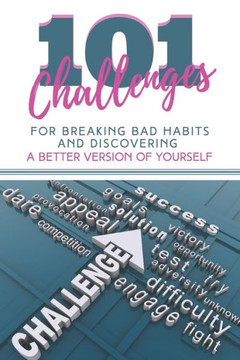 101 Challenges For Breaking Bad Habits and Discovering A Better Version Of Yourself: 30-Day Challenges With 101 Ready Goals And Resolutions & Motivati