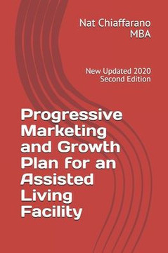 Progressive Marketing and Growth Plan for an Assisted Living Facility: New Updated 2020 Second Edition
