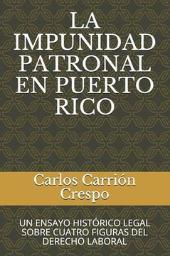 La Impunidad Patronal En Puerto Rico: Un Ensayo Hist?rico Legal Sobre Cuatro Figuras del Derecho Laboral