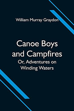 Canoe Boys And Campfires; Or, Adventures On Winding Waters Canoe Boys And Campfires; Or, Adventures On Winding Waters
