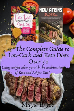 The Complete Guide to Low-Carb and Keto Diets Over 50: Losing weight after 50 with the combination of Keto and Atkins Diet!