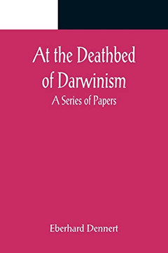 At The Deathbed Of Darwinism: A Series Of Papers