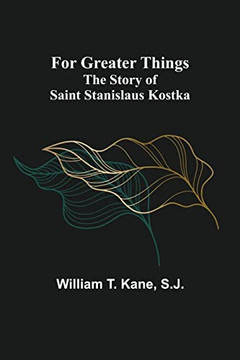 For Greater Things: The Story Of Saint Stanislaus Kostka