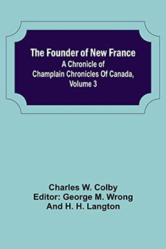 The Founder Of New France: A Chronicle Of Champlain Chronicles Of Canada, Volume 3