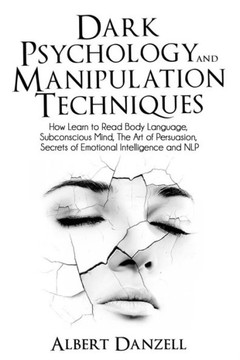 Dark Psychology and Manipulation Techniques: How Learn to Read Body Language, Subconscious Mind, The Art of Persuasion, Secrets of Emotional Intellige