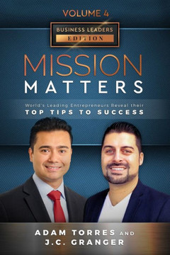 Mission Matters: World's Leading Entrepreneurs Reveal Their Top Tips To Success (Business Leaders Vol.4 - Edition 6)