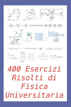 400 Esercizi Risolti di Fisica Universitaria: Pratico per studenti e insegnanti