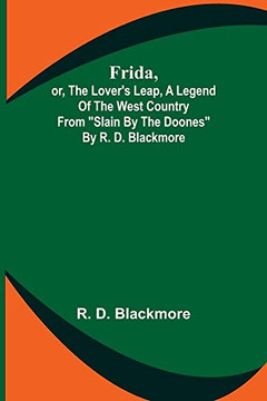 Frida, Or, The Lover's Leap, A Legend Of The West Country From Slain By The Doones By R. D. Blackmore