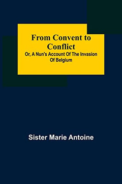 From Convent To Conflict; Or, A Nun's Account Of The Invasion Of Belgium
