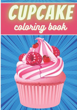 Cupcake Coloring Book: For Adults and Kids Coloring Book with 30 Unique Pages to Color on Cupcakes, Baking, Muffins Designs Ideal for Creativ