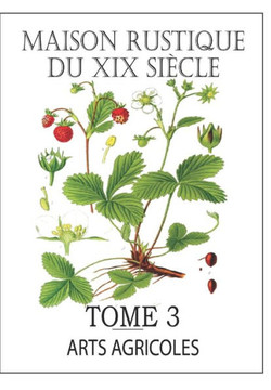 MAISON RUSTIQUE DU XIXe SI?CLE - TOME 3: Arts Agricoles: Encyclop?die d'Agriculture Pratique