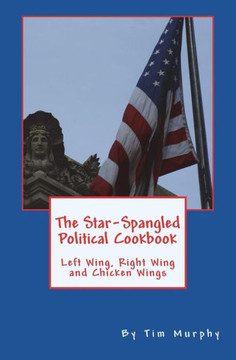 The Star-Spangled Political Cookbook: Left Wing, Right Wing And Chicken Wings (Cookbooks For Guys)
