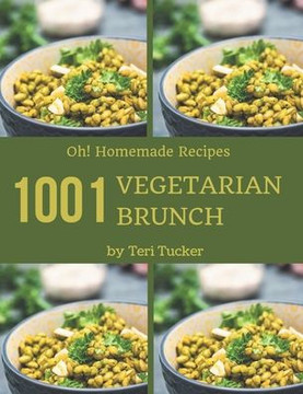 Oh! 1001 Homemade Vegetarian Brunch Recipes: Homemade Vegetarian Brunch Cookbook - Where Passion for Cooking Begins