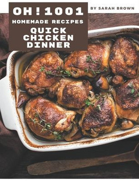 Oh! 1001 Homemade Quick Chicken Dinner Recipes: A Must-have Homemade Quick Chicken Dinner Cookbook for Everyone