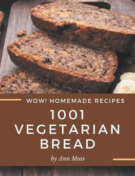 Wow! 1001 Homemade Vegetarian Bread Recipes: A Homemade Vegetarian Bread Cookbook for Your Gathering