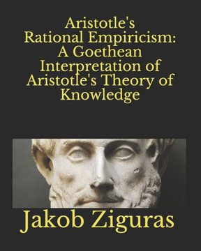 Aristotle's Rational Empiricism: A Goethean Interpretation of Aristotle's Theory of Knowledge