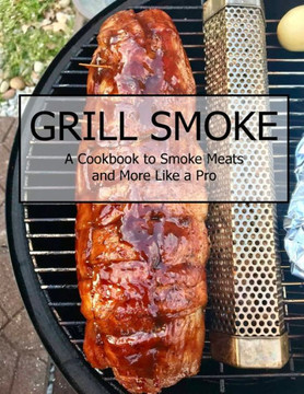 Grill Smoke: A Cookbook to Smoke Meats and More Like a Pro
