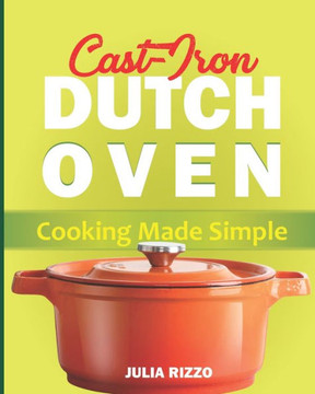 Cast Iron Dutch Oven Cooking Made Simple: The Easy Dutch Oven Cookbook With More Than 100 Cozy Recipes And Simple Guide For Beginners