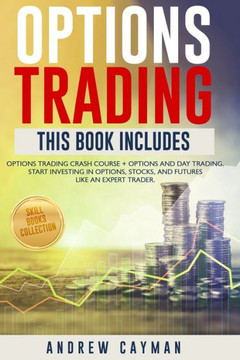 Options Trading: This Book Includes: Options Trading Crash Course + Options and Day Trading. Start Investing in Options, Stocks, future