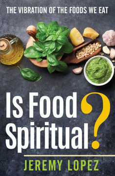 Is Food Spiritual?: The Vibration of the Foods We Eat Is Food Spiritual?: The Vibration of the Foods We Eat