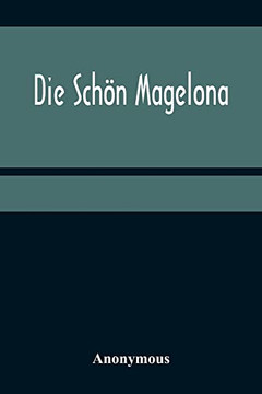 Die Schön Magelona; Eine Fast Lustige Historie Von Dem Ritter Mit Den Silbern Schlüsseln Und Von Der Schönen Magelona Gar Lustig Zu Lesen (German Edition)
