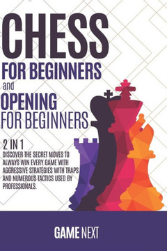 Chess for Beginners and Chess Opening for Beginners: Discover the Fundamental Moves to Win your Game through the Secret Strategies for Chess Beginners