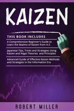 Kaizen: 3 in 1- Beginner's Guide+ Japanese Tips, Tricks and Strategies+ Advanced Guide of Effective Kaizen Methods and Strateg