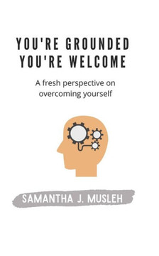 You're Grounded You're Welcome: A Fresh Perspective on Overcoming Yourself