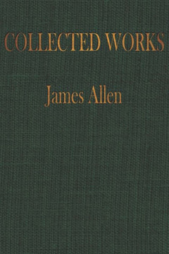 The COLLECTED WORKS of JAMES ALLEN: Complete Works of James Allen, Essays and Narratives, Huge Volume