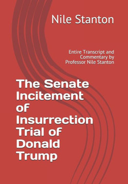 The Senate Incitement of Insurrection Trial of Donald Trump: Entire Transcript and Commentary by Professor Nile Stanton