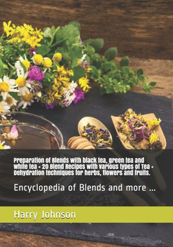 Preparation of Blends with black tea, green tea and white tea + 20 Blend Recipes with various types of Tea + Dehydration techniques for herbs, flowers